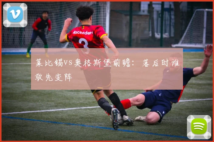 莱比锡vs奥格斯堡前瞻:落后时谁敢先变阵