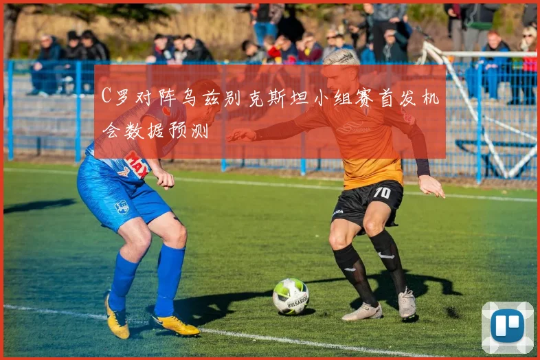 C罗对阵乌兹别克斯坦小组赛首发机会数据预测
