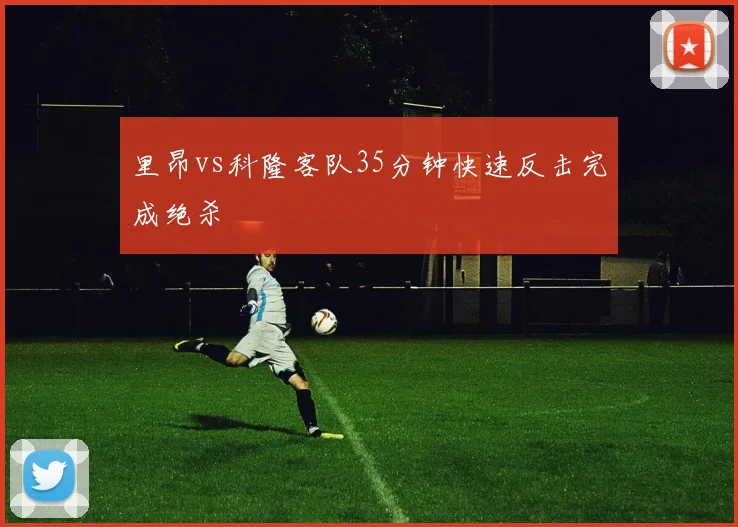 里昂vs科隆客队35分钟快速反击完成绝杀