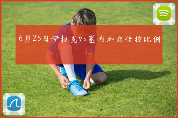 6月26日伊拉克vs塞内加尔传控比例
