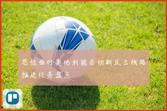 恩佐面对奥地利能否切断反击线路推进任务盘点