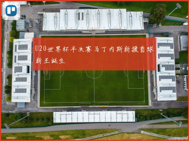 U20世界杯半决赛马丁内斯新援首球新王诞生