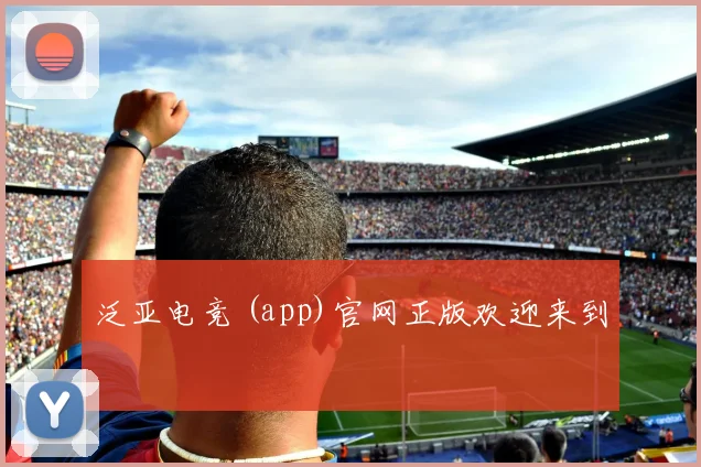 泛亚电竞 (app)官网正版欢迎来到