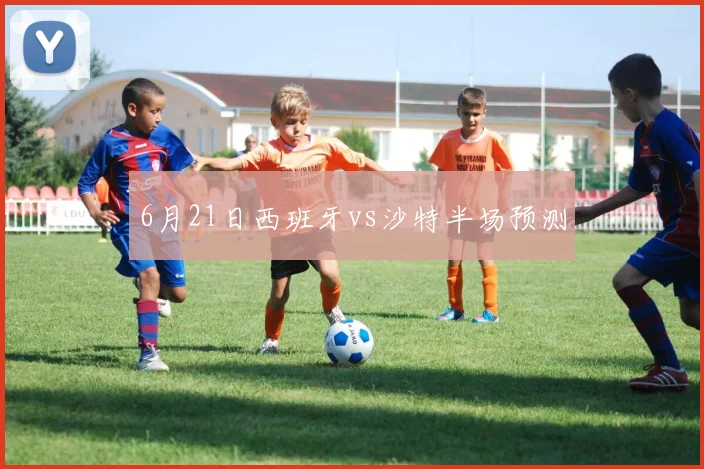 6月21日西班牙vs沙特半场预测