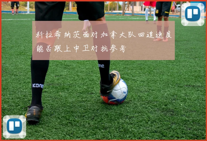 科拉希纳茨面对加拿大队回追速度能否跟上中卫对抗参考