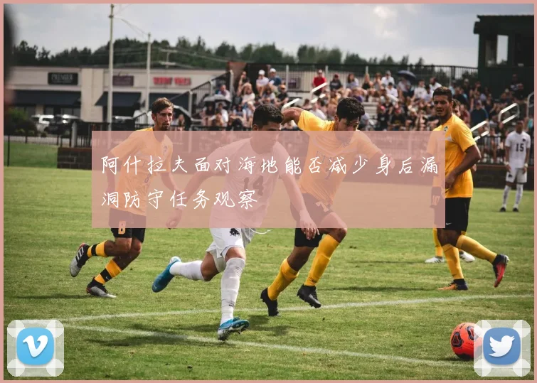 阿什拉夫面对海地能否减少身后漏洞防守任务观察