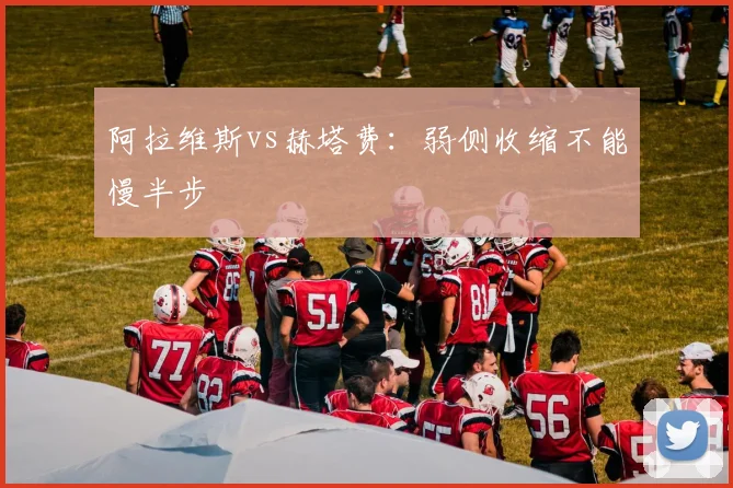 阿拉维斯vs赫塔费：弱侧收缩不能慢半步