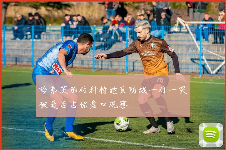 哈弗茨面对科特迪瓦防线一对一突破是否占优盘口观察