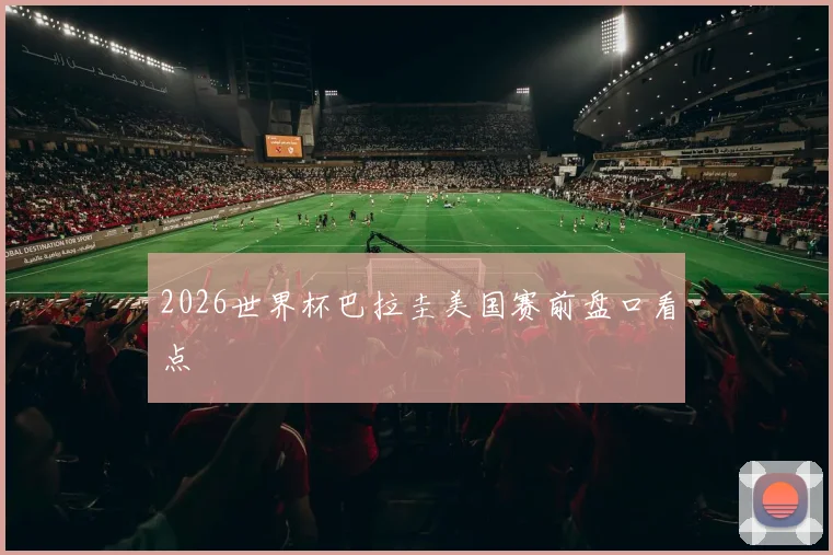 2026世界杯巴拉圭美国赛前盘口看点