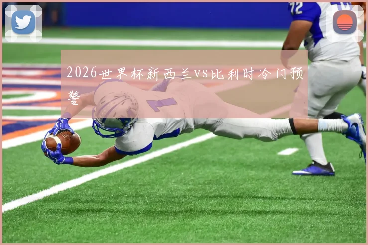 2026世界杯新西兰vs比利时冷门预警