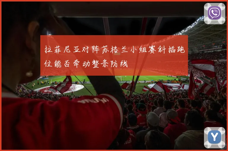 拉菲尼亚对阵苏格兰小组赛斜插跑位能否牵动整条防线