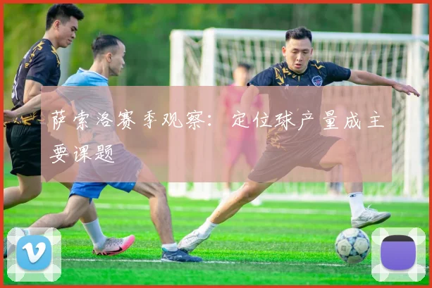 萨索洛赛季观察：定位球产量成主要课题