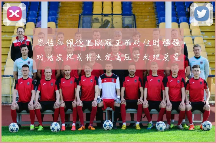 恩佐和佩德里欧冠正面对位时强强对话发挥或将决定高压下处理质量