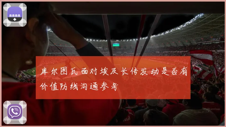 库尔图瓦面对埃及长传发动是否有价值防线沟通参考
