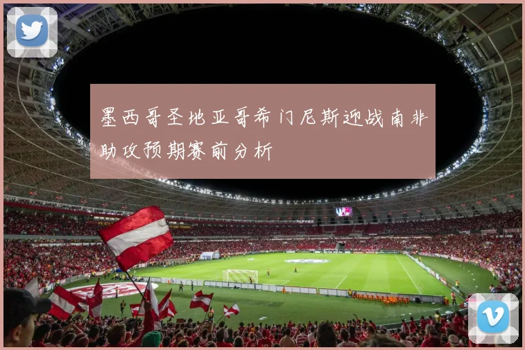 墨西哥圣地亚哥希门尼斯迎战南非助攻预期赛前分析