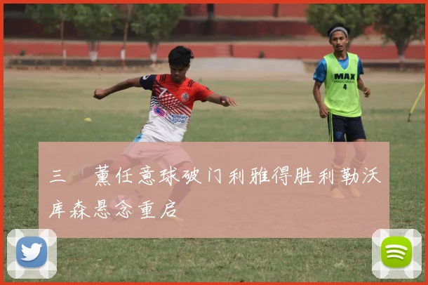 三笘薰任意球破门利雅得胜利勒沃库森悬念重启