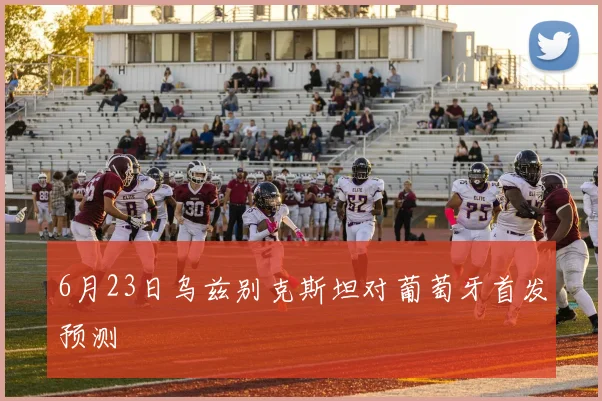 6月23日乌兹别克斯坦对葡萄牙首发预测