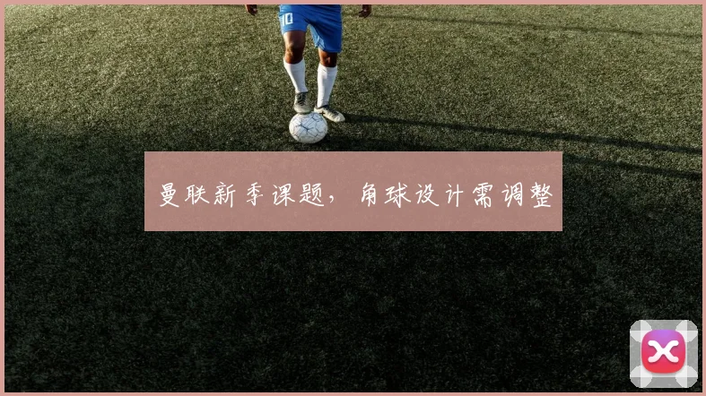 曼联新季课题，角球设计需调整