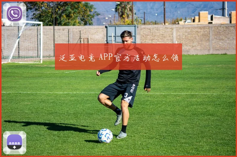 泛亚电竞 APP官方活动怎么领